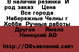 В наличии резинки. И род заказ. › Цена ­ 100 - Все города, Набережные Челны г. Хобби. Ручные работы » Другое   . Ямало-Ненецкий АО